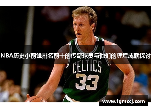 NBA历史小前锋排名前十的传奇球员与他们的辉煌成就探讨